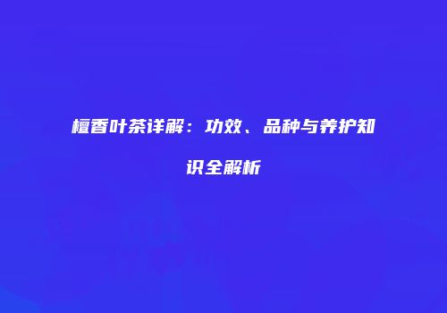 檀香叶茶详解：功效、品种与养护知识全解析