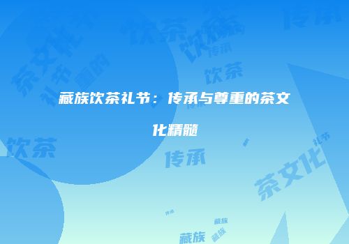 藏族饮茶礼节：传承与尊重的茶文化精髓