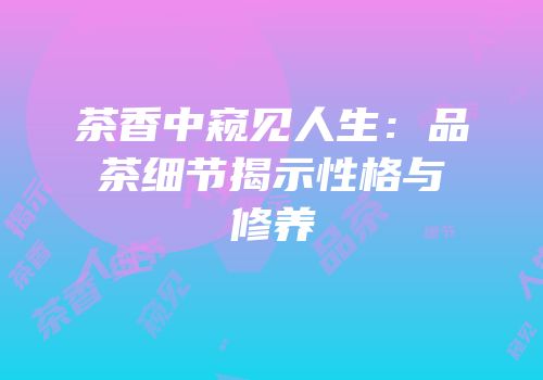 茶香中窥见人生：品茶细节揭示性格与修养