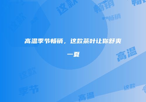 高温季节畅销，这款茶叶让你舒爽一夏
