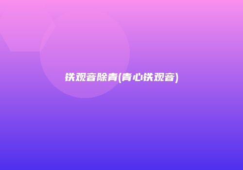 铁观音除青(青心铁观音)