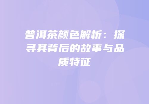 普洱茶颜色解析：探寻其背后的故事与品质特征