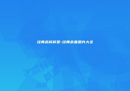 经典茶杯杯型-经典茶壶图片大全