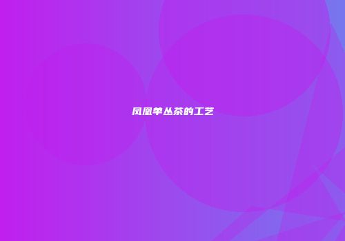 凤凰单丛茶的工艺
