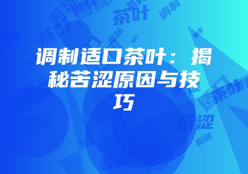 调制适口茶叶：揭秘苦涩原因与技巧