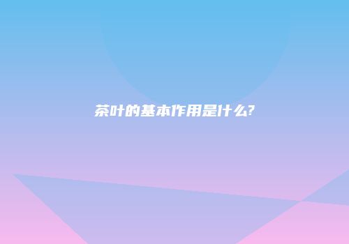 茶叶的基本作用是什么?
