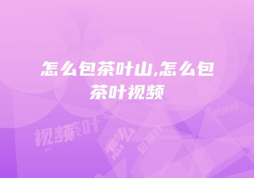 怎么包茶叶山,怎么包茶叶视频