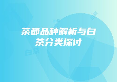 茶都品种解析与白茶分类探讨