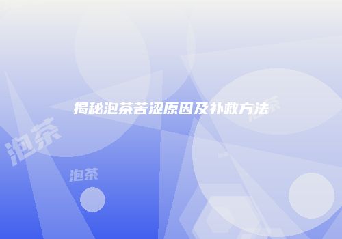 揭秘泡茶苦涩原因及补救方法