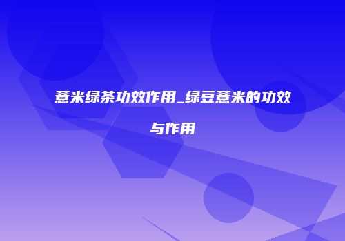 薏米绿茶功效作用_绿豆薏米的功效与作用