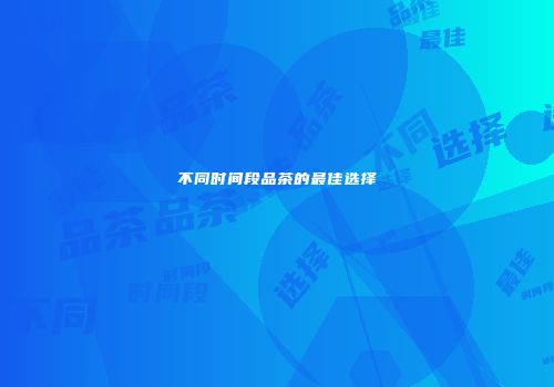 不同时间段品茶的最佳选择