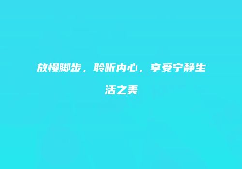 放慢脚步，聆听内心，享受宁静生活之美