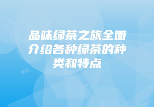品味绿茶之旅全面介绍各种绿茶的种类和特点