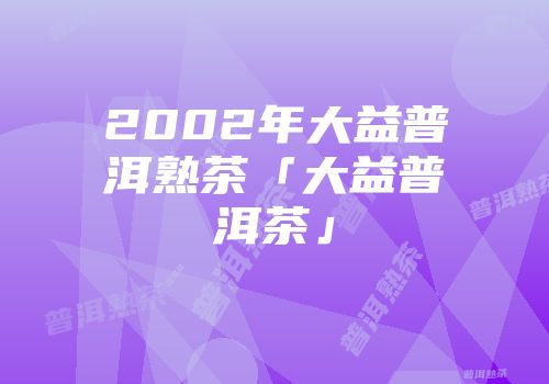 2002年大益普洱熟茶「大益普洱茶」