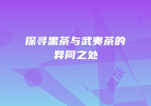 探寻黑茶与武夷茶的异同之处