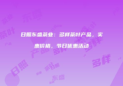 日照东盛茶业：多样茶叶产品，实惠价格，节日优惠活动