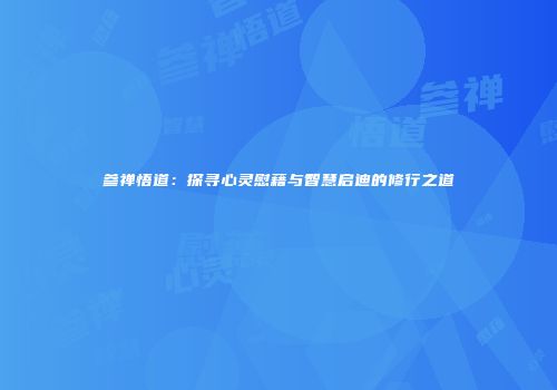 参禅悟道：探寻心灵慰藉与智慧启迪的修行之道