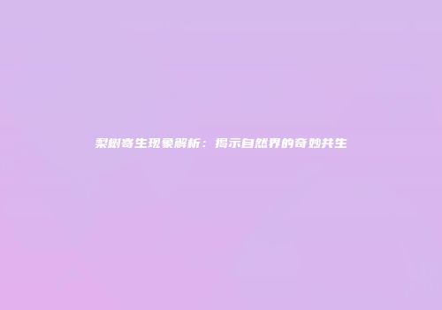 梨树寄生现象解析：揭示自然界的奇妙共生