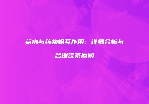 茶水与药物相互作用：详细分析与合理饮茶原则