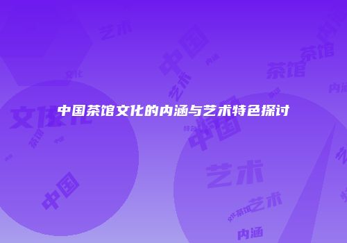 中国茶馆文化的内涵与艺术特色探讨