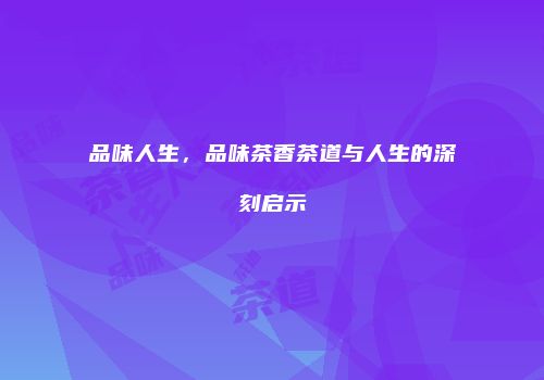 品味人生，品味茶香茶道与人生的深刻启示