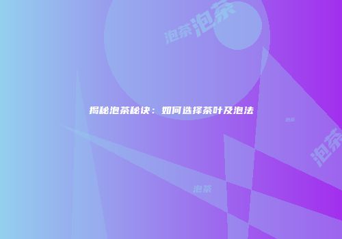 揭秘泡茶秘诀：如何选择茶叶及泡法