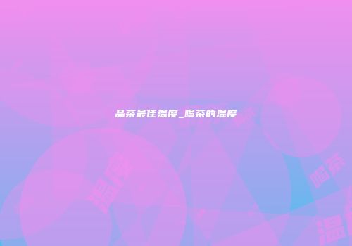 品茶最佳温度_喝茶的温度