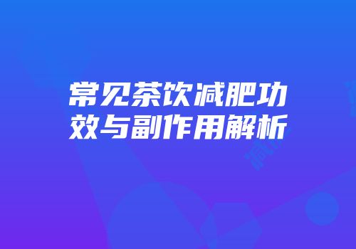 常见茶饮减肥功效与副作用解析