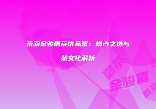 茉莉金骏眉茶饼品鉴：梅占之选与茶文化解析