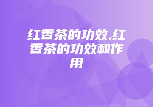 红香茶的功效,红香茶的功效和作用