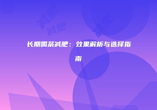 长期喝茶减肥：效果解析与选择指南
