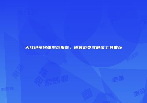 大红袍紫砂壶泡茶指南：适宜茶类与泡茶工具推荐