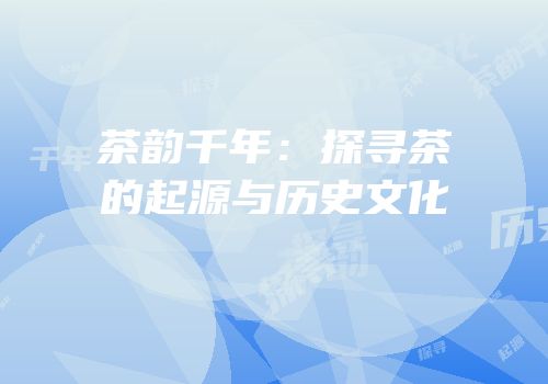 茶韵千年：探寻茶的起源与历史文化