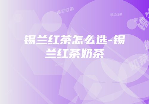 锡兰红茶怎么选-锡兰红茶奶茶