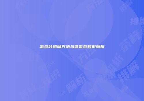 氟茶叶排解方法与低氟茶知识解析