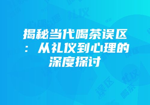 揭秘当代喝茶误区：从礼仪到心理的深度探讨