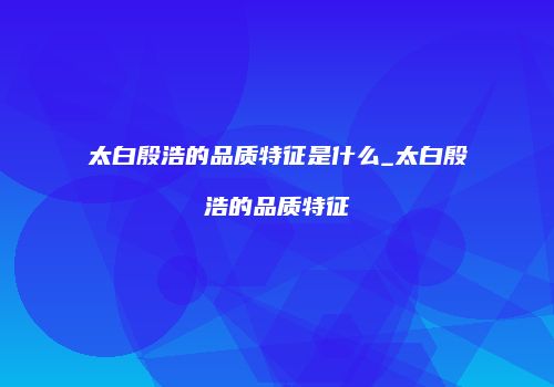 太白殷浩的品质特征是什么_太白殷浩的品质特征