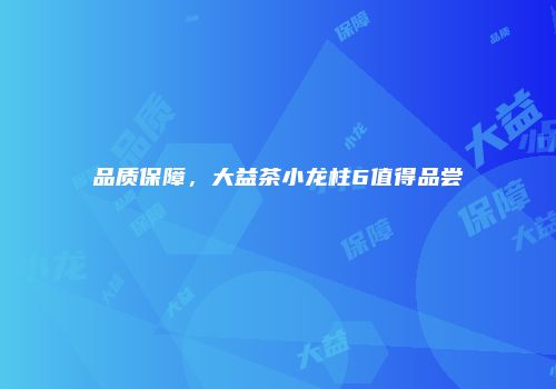 品质保障，大益茶小龙柱6值得品尝