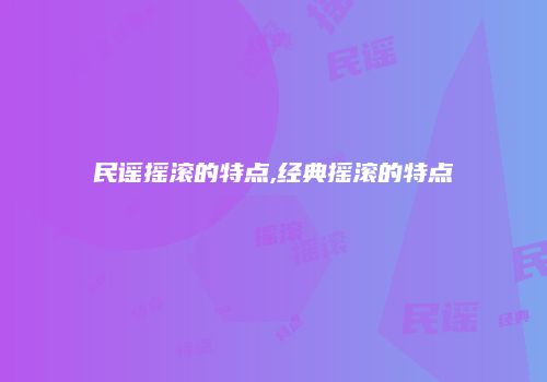 民谣摇滚的特点,经典摇滚的特点
