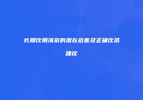 长期饮用浓茶的潜在危害及正确饮茶建议