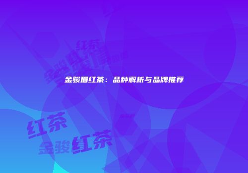 金骏眉红茶：品种解析与品牌推荐