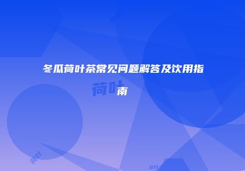 冬瓜荷叶茶常见问题解答及饮用指南