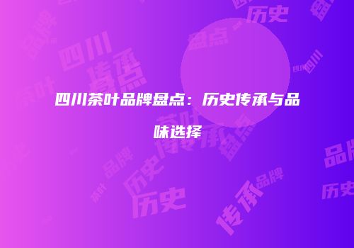 四川茶叶品牌盘点：历史传承与品味选择