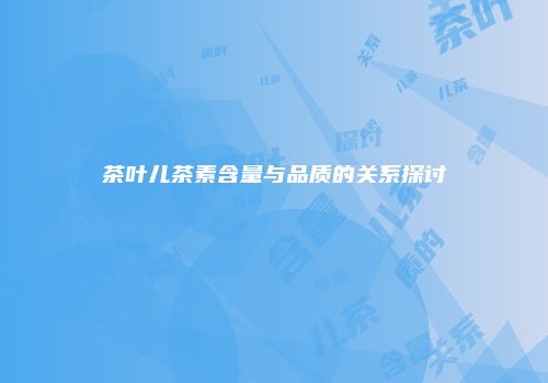 茶叶儿茶素含量与品质的关系探讨