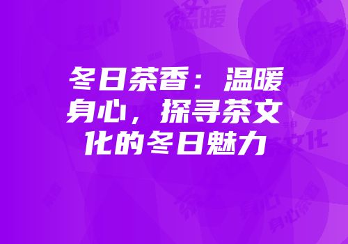 冬日茶香：温暖身心，探寻茶文化的冬日魅力