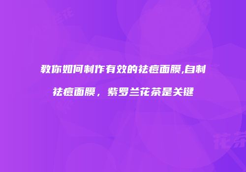 教你如何制作有效的祛痘面膜,自制祛痘面膜，紫罗兰花茶是关键