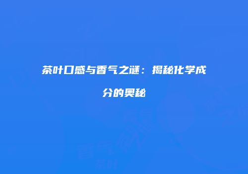 茶叶口感与香气之谜：揭秘化学成分的奥秘