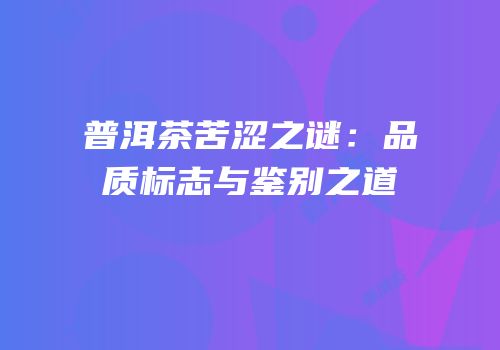 普洱茶苦涩之谜：品质标志与鉴别之道