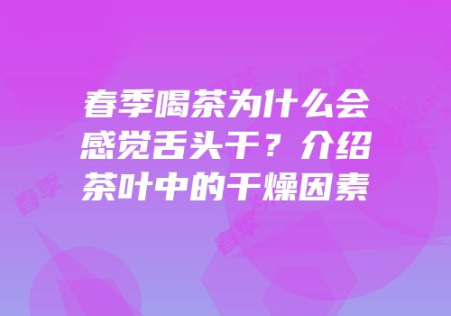 春季喝茶为什么会感觉舌头干？介绍茶叶中的干燥因素