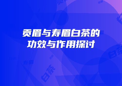 贡眉与寿眉白茶的功效与作用探讨